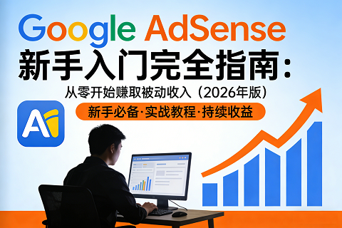 从零玩转 Google AdSense：2026 最新新手入门与被动收入变现手册
